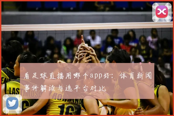 看足球直播用哪个app好：体育新闻事件解读与选平台对比