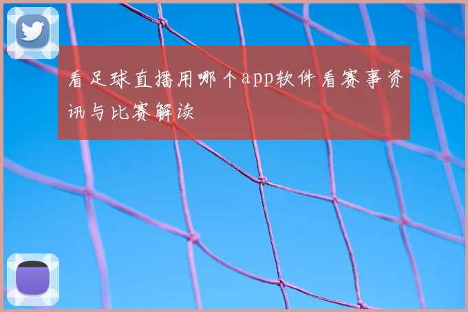 看足球直播用哪个app软件看赛事资讯与比赛解读