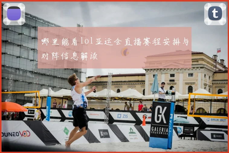 哪里能看lol亚运会直播赛程安排与对阵信息解读