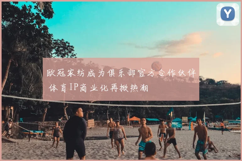 欧冠家纺成为俱乐部官方合作伙伴 体育IP商业化再掀热潮